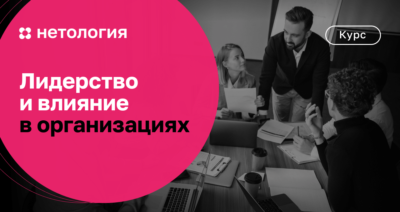 Лидерство и влияние в организациях – обучение на курсе в Нетологии онлайн