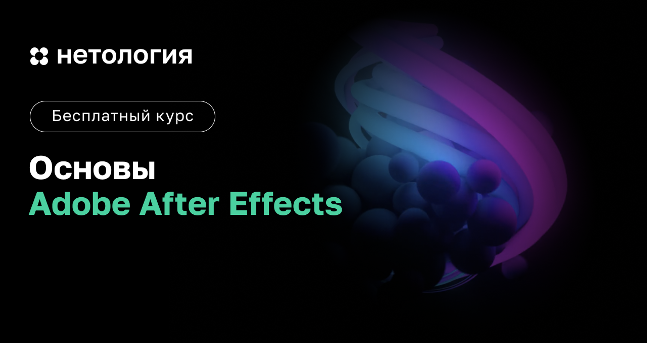 Основы Adobe After Effects: бесплатный онлайн-курс в Нетологии