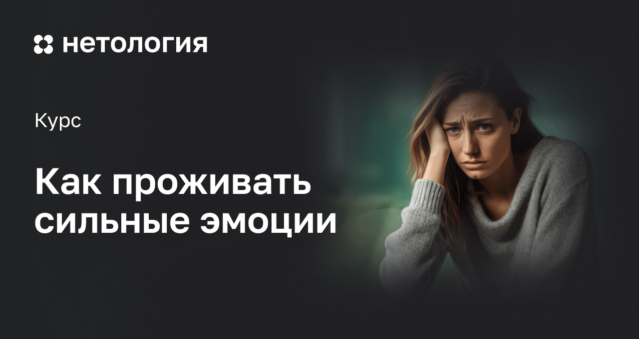 Как проживать сильные эмоции: онлайн-курс в Нетологии Как проживать сильные эмоции: онлайн-курс в Нетологии